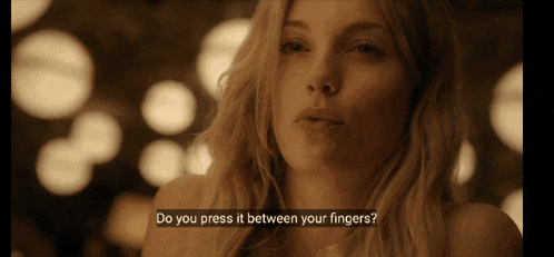 a woman in a movie says do you press it between your fingers