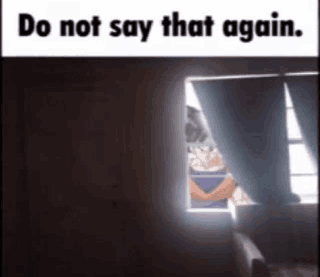 a cartoon character is looking out of a window with the words do not say that again .
