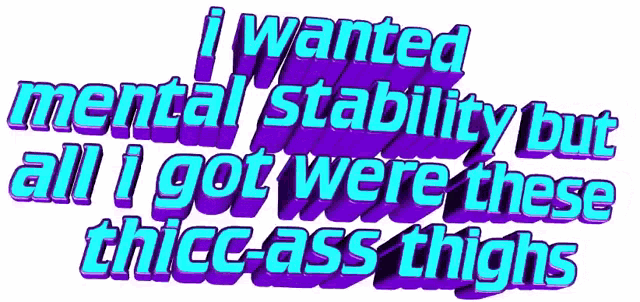 a purple and blue text that says i wanted mental stability but all i got were these thicc-ass thighs