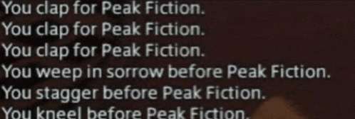 a black background with white text that says you clap for peak fiction you clap for peak fiction you weep in sorrow before peak fiction