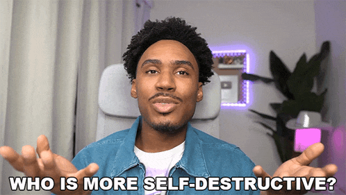 a man is asking who is more self destructive