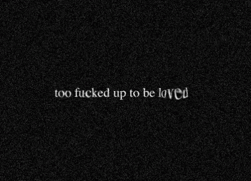 Too Fucked Up To Be Loved GIF - Too Fucked Up To Be Loved GIFs