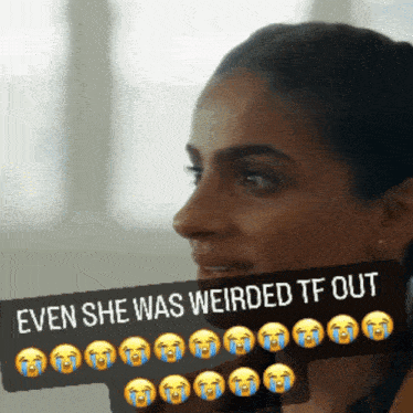 a woman with tears on her face and the words even she was weirded tf out below her