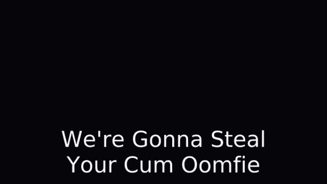 a screenshot of a video game with the words we 're gonna steal your cum oomfie