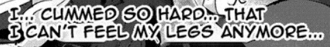 a black and white image with the words i cummed so hard that i can 't feel my legs anymore .