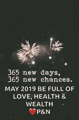 365 new days , 365 new chances . may 2019 be full of love , health , and wealth p & n