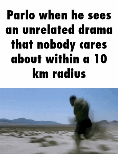 parlo when he sees an unrelated drama that nobody cares about within a 10 km radius