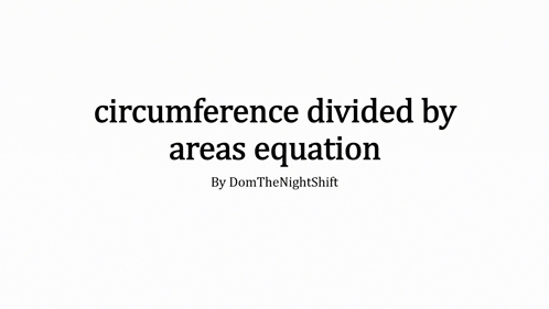 a white background with black text that says circumference divided by areas equation