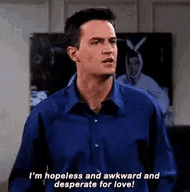 a man in a blue shirt is saying `` i 'm hopeless and awkward and desperate for love ! '' .