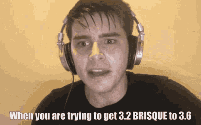 a man wearing headphones with the words when you are trying to get 3.2 brisque to 3.6 on the bottom
