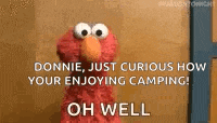 elmo from sesame street is talking to donnie , just curious how your enjoying camping !