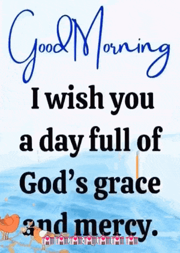 good morning i wish you a day full of god 's grace and mercy