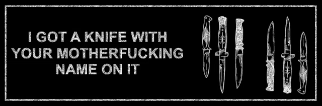 a black background with white text that says i got a knife with your motherfucking name on it