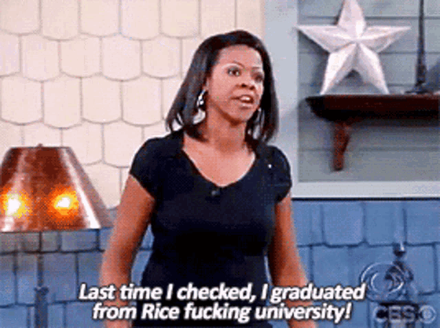 a woman in a black shirt says last time i checked i graduated from rice fucking university !