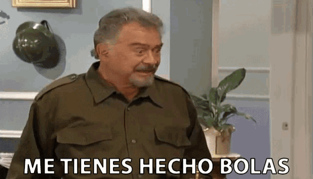 a man in a military uniform says me tienes hecho bolas .