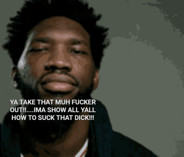 a man says ya take that muh fucker out ima show all yall how to suck that dick