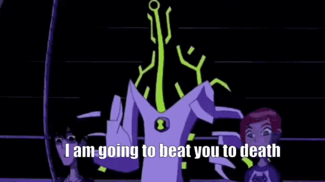 a cartoon character from ben 10 says `` i am going to beat you to death '' while standing next to a girl .