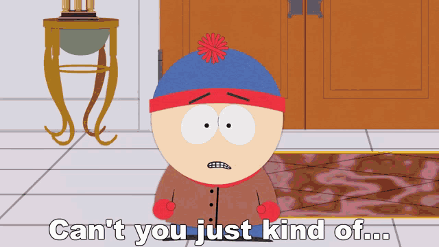stan marsh from south park says " can 't you just kind of ... "