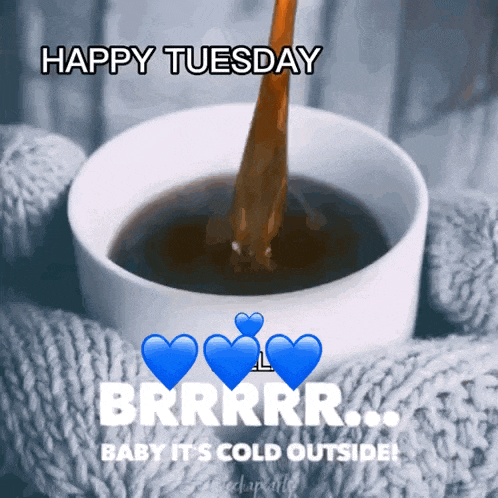 a cup of coffee is being poured with the words happy tuesday brrrr baby it 's cold outside