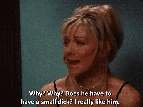 a woman says why why does he have to have a small dick
