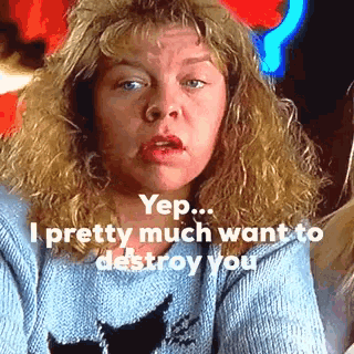 a woman in a blue sweater says yep i pretty much want to destroy you ..