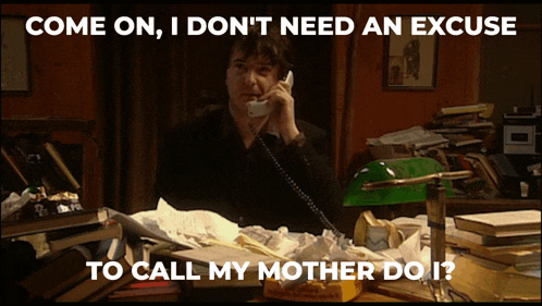 a man talking on a phone with the words come on i don 't need an excuse to call my mother do i below him