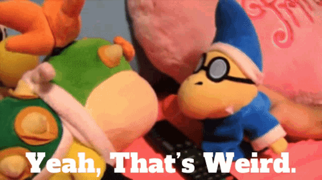 a stuffed animal with the words yeah that 's weird on the bottom