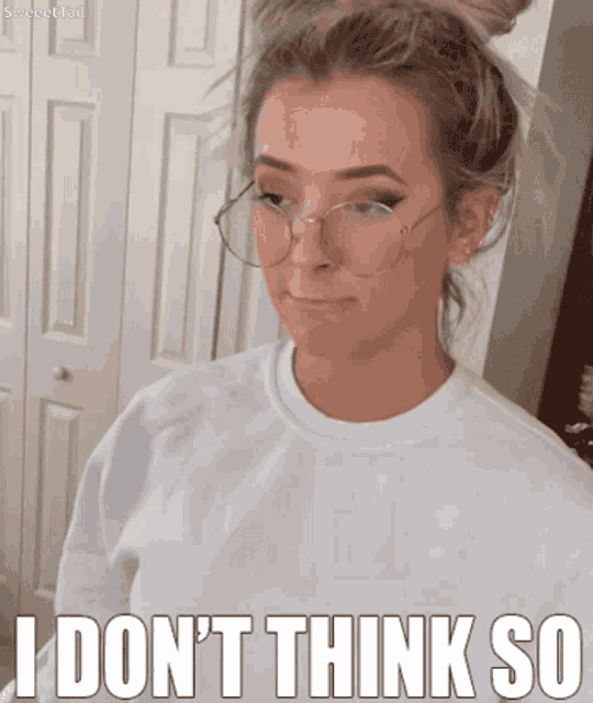 a woman wearing glasses and a white shirt says i do n't think so
