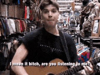 a man is playing a guitar in a store and says " i mean it bitch are you listening to me ? "