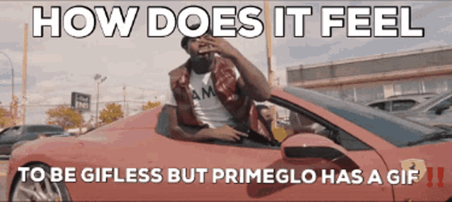 a man in a red car with the words how does it feel to be gifless but primeglo has a gif