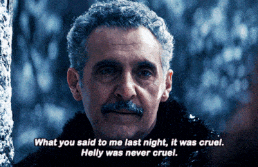 a man with gray hair and a mustache says " what you said to me last night it was cruel helly was never cruel "