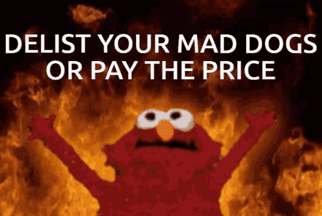 elmo is in the middle of a fire with the words delist your mad dogs or pay the price