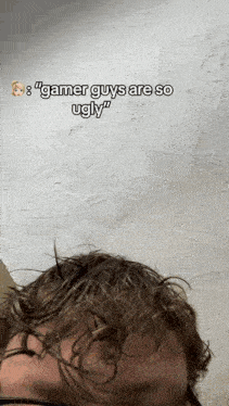 a close up of a person 's head with the words " gamer guys are so ugly "