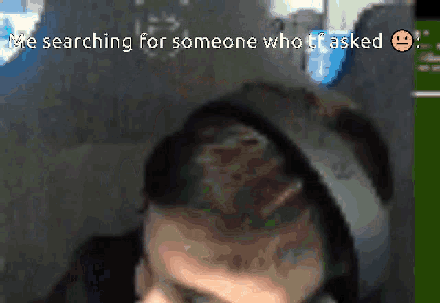 a blurred image of a man 's head with the words " me searching for someone who i asked " above him