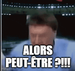 alors-peut-etre-alors-peut-%C3%AAtre.gif