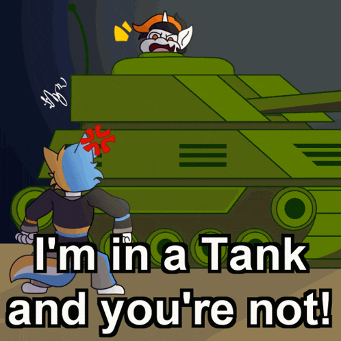 a cartoon drawing of a cat and a tank with the caption i 'm in a tank and you 're not