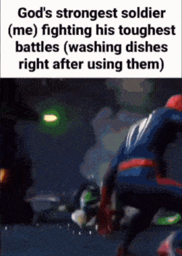 god 's strongest soldier is fighting his toughest battles while washing dishes right after using them .