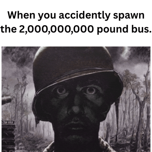 a black and white photo of a soldier with the caption " when you accidently spawn the 20,000,000 pound bus "