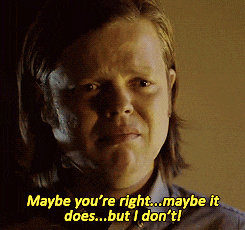 a man says maybe you 're right maybe it does but i don t