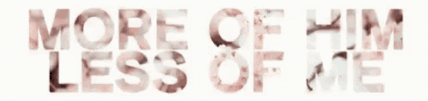 the words `` more of him less of me '' are written in a floral font .