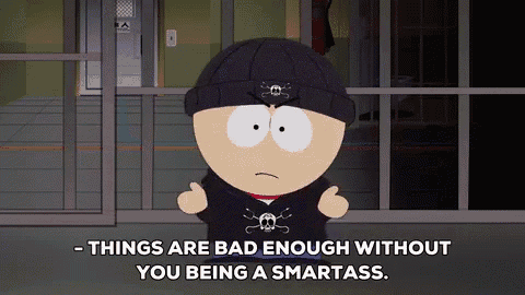 a cartoon character says things are bad enough without you being a smartass .