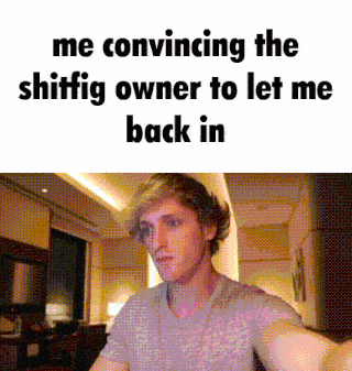 a picture of a man with the words me convincing the shiffig owner to let me back in on the bottom