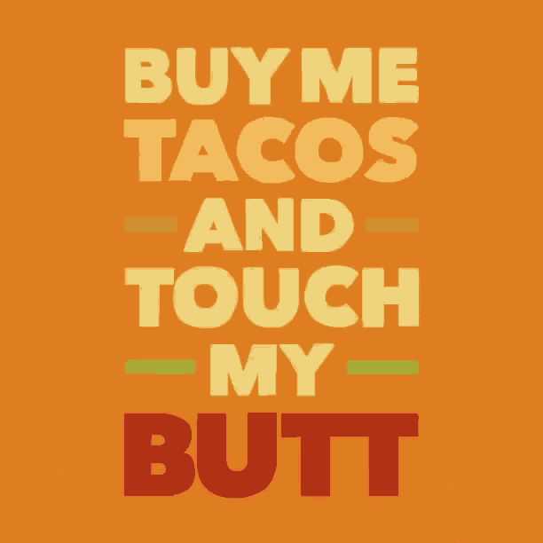 an orange poster that says " buy me tacos and touch my butt "