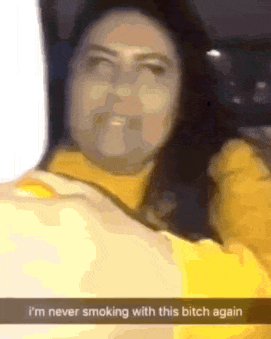 a woman in a yellow sweater says i 'm never smoking with this bitch again on a snapchat
