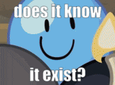 a cartoon character with a smiley face says " does it know it exist ? "