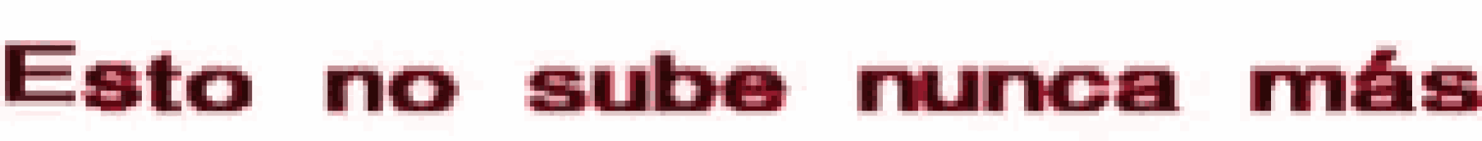 a blurred image of the word esto no sube nunca mas