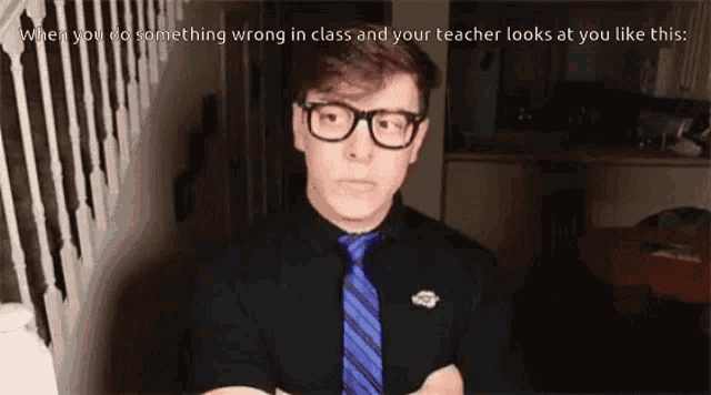 a man wearing glasses and a blue tie says when you do something wrong in class and your teacher looks at you like this ..