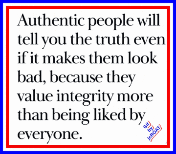 authentic people will tell you the truth even if it makes them look bad , because they value integrity more than being liked by everyone