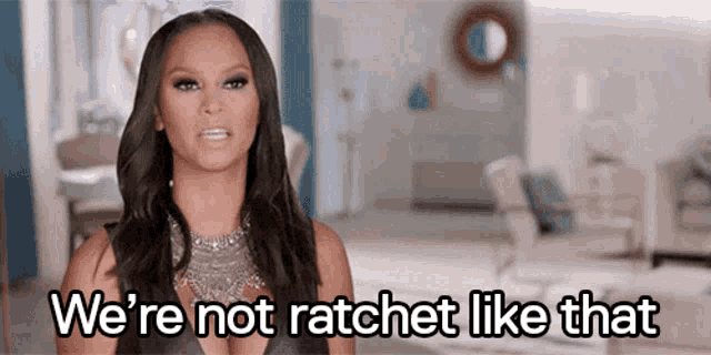 a woman is saying we 're not ratchet like that in a living room .
