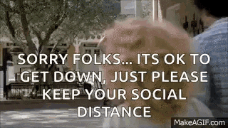 sorry folks , it 's ok to get down just please keep your social distance .